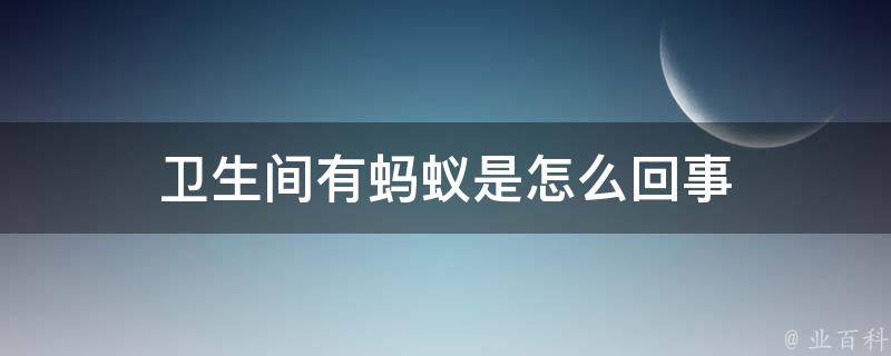 卫生间有蚂蚁是什么原因造成的? (卫生间有蚂蚁怎么治 卫生间有蚂蚁怎么根除)