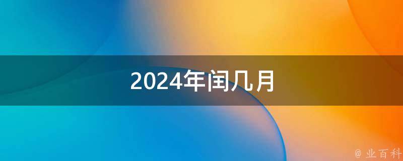 2024年有闰月吗?是几月? (2024年有春还是无春 2024年为什么是无春年)