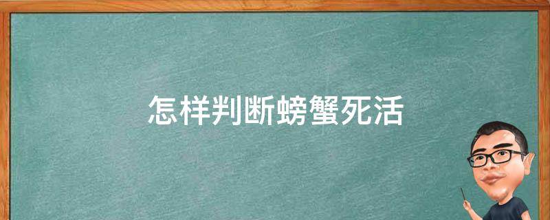 螃蟹死活怎么看 如何判断螃蟹是活的还是死的