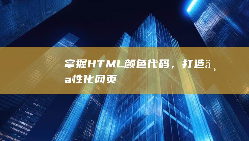 掌握HTML颜色代码，打造个性化网页