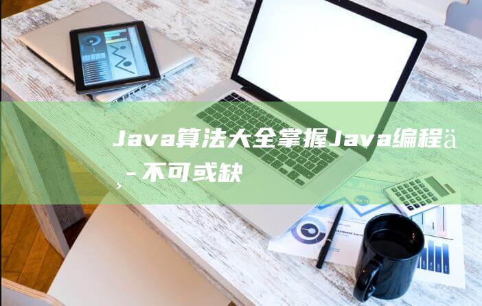 Java算法大全：掌握Java编程中不可或缺的算法技巧和实现方法