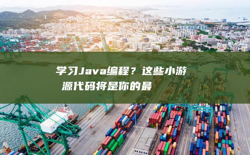 学习Java编程？这些小游戏源代码将是你的最佳选择！