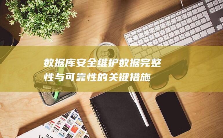 数据库安全：维护数据完整性与可靠性的关键措施