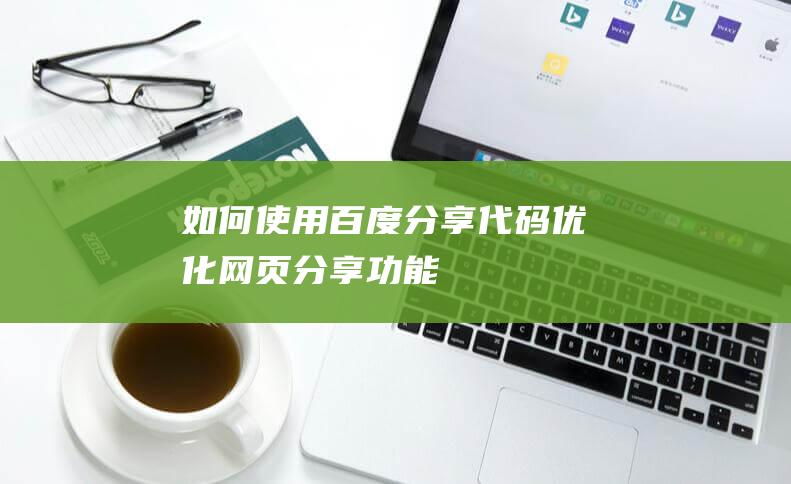 如何使用百度分享代码优化网页分享功能