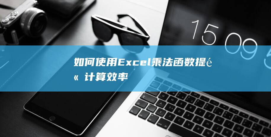 如何使用Excel乘法函数提高计算效率