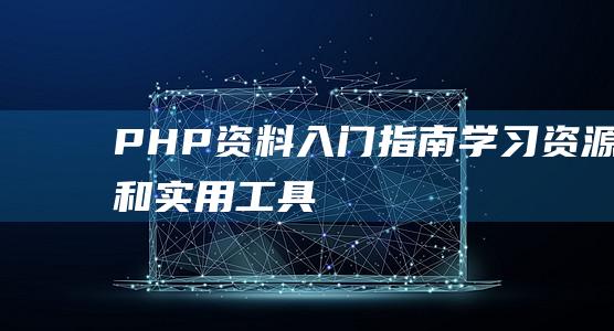 PHP资料：入门指南、学习资源和实用工具