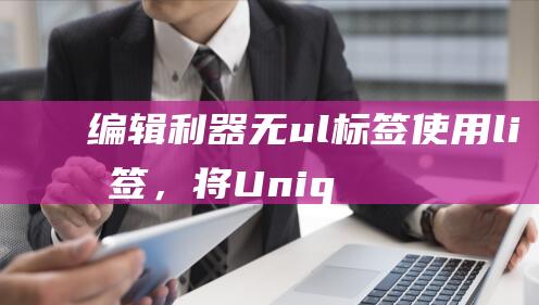 编辑利器：无ul标签使用li标签，将UniqueID转化为3个长标题