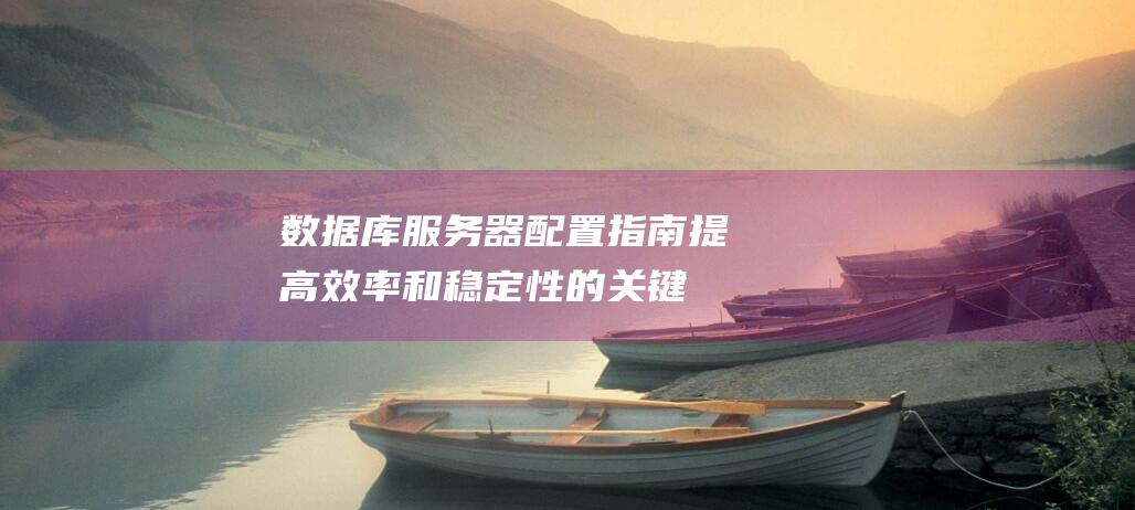 数据库服务器配置指南：提高效率和稳定性的关键要点