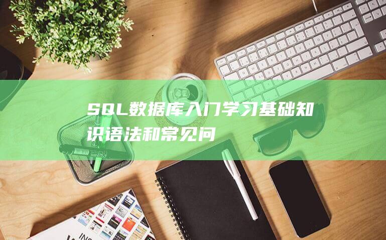 SQL数据库入门：学习基础知识、语法和常见问题