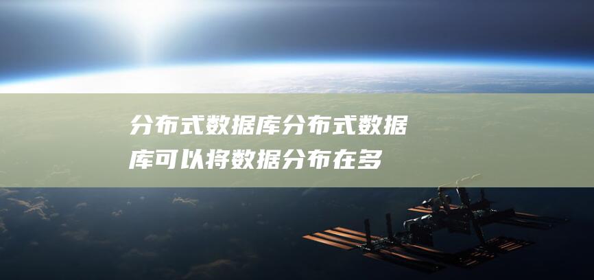 分布式数据库：分布式数据库可以将数据分布在多个节点上，提高数据的可扩展性和容错性。