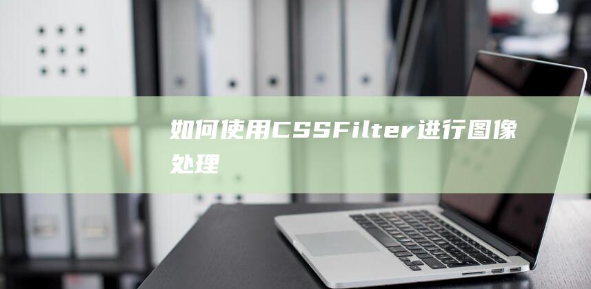 如何使用CSS Filter进行图像处理