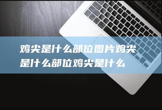 鸡尖是什么部位图片 (鸡尖是什么部位 鸡尖是什么)