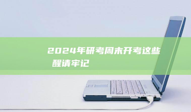 2024年研考周末开考 这些提醒请牢记！