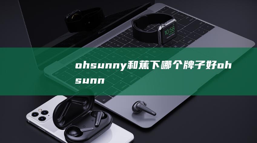 ohsunny和蕉下哪个牌子好 (ohsunny防晒口罩真的防晒吗 ohsunny防晒口罩测评)