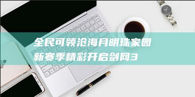 全民可领沧海月明珠 家园新赛季精彩开启 剑网3