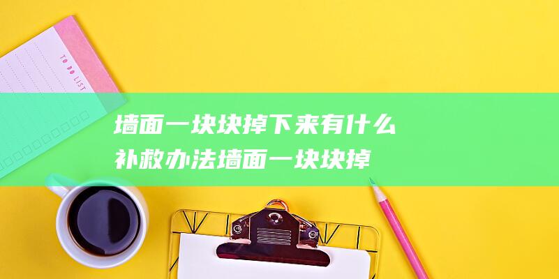 墙面一块块掉下来有什么补救办法 (墙面一块块掉下来有什么补救办法 墙皮掉了一小块怎么自己修补)