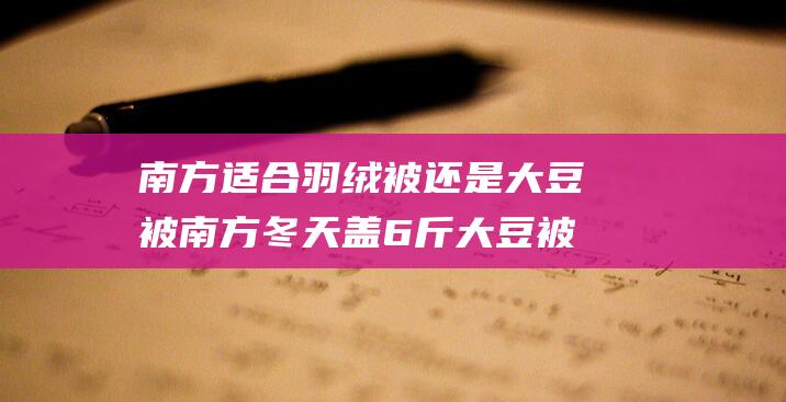 南方适合羽绒被还是大豆被 南方冬天盖6斤大豆被会冷吗