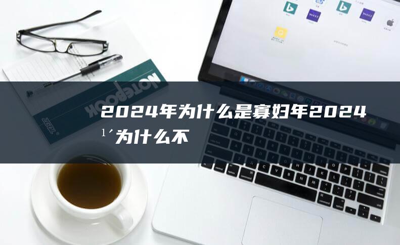 2024年为什么是寡妇年 (2024年为什么不适合结婚 为什么不建议2024年结婚)