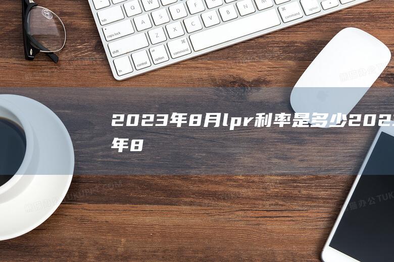 2023年8月lpr利率是多少 (2023年8月份去长白山能看到天池吗 长白山天池几月份去好)