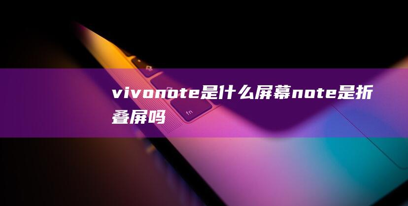 vivonote是什么屏幕note是折叠屏吗