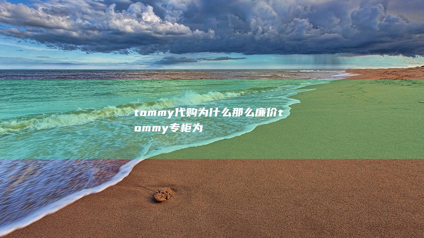 tommy代购为什么那么廉价 tommy专柜为什么贵那么多