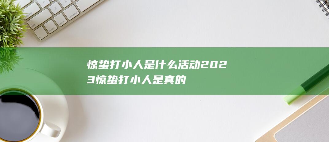 惊蛰打小人是什么活动 2023惊蛰打小人是真的吗