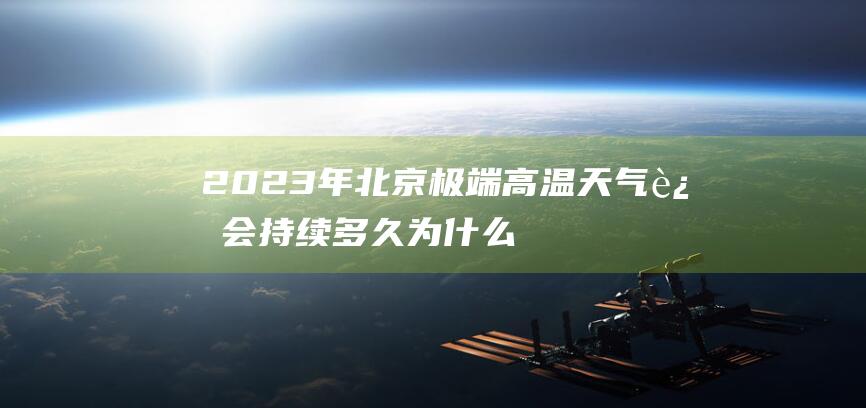 2023年北京极端高温天气还会持续多久 为什么6月末北京就这么热了