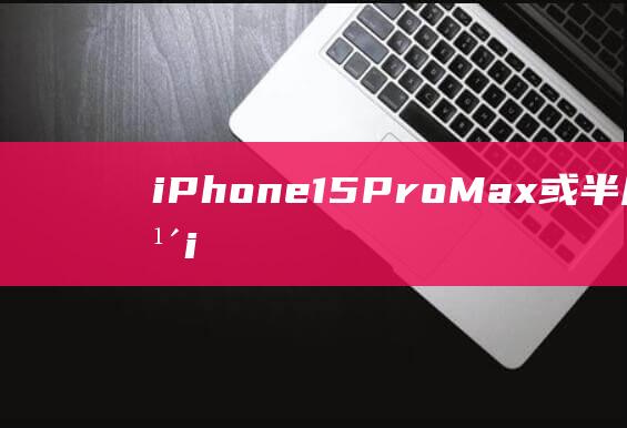 iPhone15ProMax或半斤重吗 历年iPhone手机重量回顾