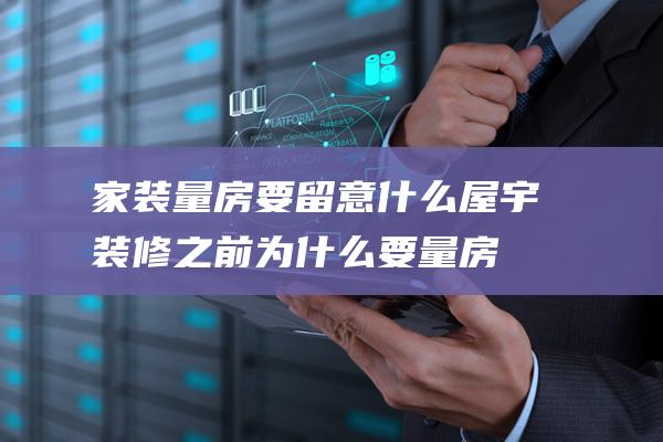 家装量房要留意什么屋宇装修之前为什么要量房