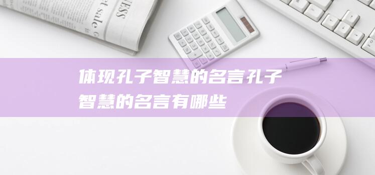 体现孔子智慧的名言 孔子智慧的名言有哪些