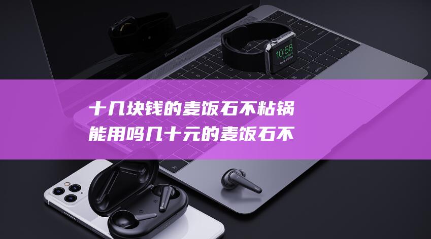 十几块钱的麦饭石不粘锅能用吗 几十元的麦饭石不粘锅的危害