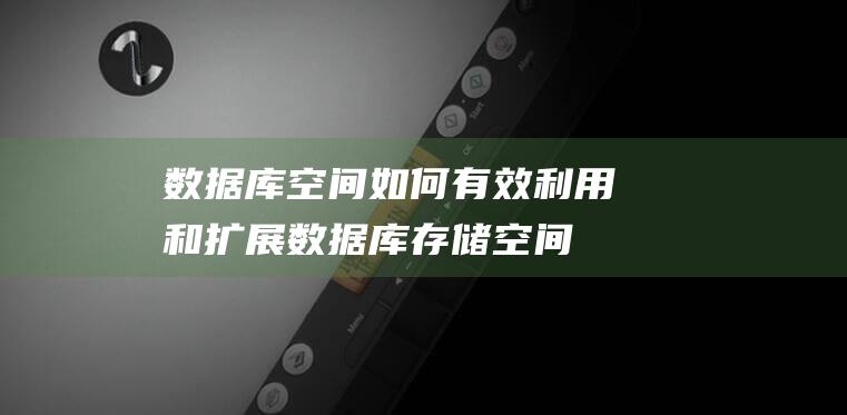 数据库空间：如何有效利用和扩展数据库存储空间