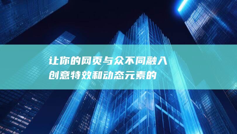 让你的网页与众不同: 融入创意特效和动态元素的代码大全