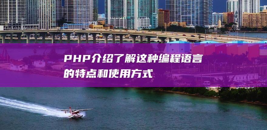 PHP介绍：了解这种编程语言的特点和使用方式