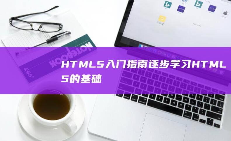 HTML5入门指南：逐步学习HTML5的基础知识和用法