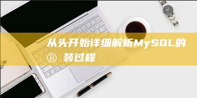 从头开始：详细解析MySQL的安装过程