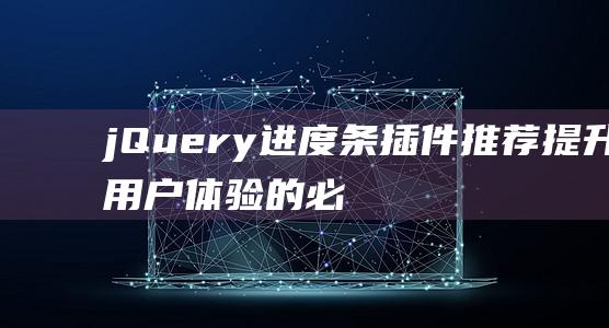 jQuery进度条插件推荐：提升用户体验的必备工具