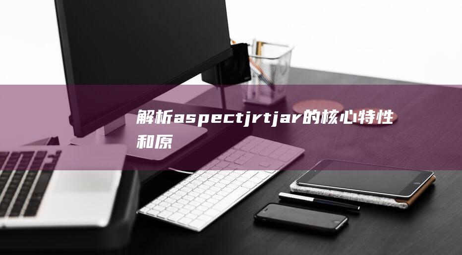 解析aspectjrt.jar的核心特性和原理