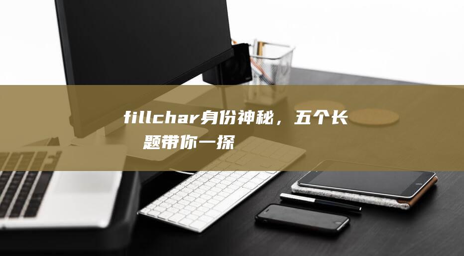 fillchar身份神秘，五个长标题带你一探究竟