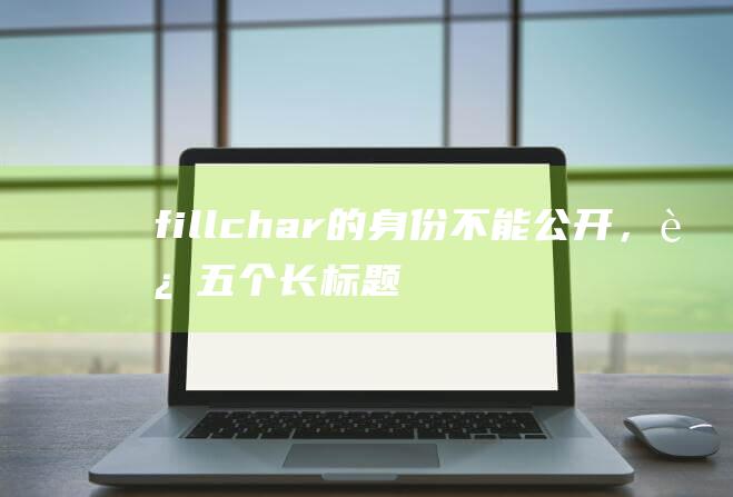 fillchar的身份不能公开，这五个长标题将为你揭开谜底