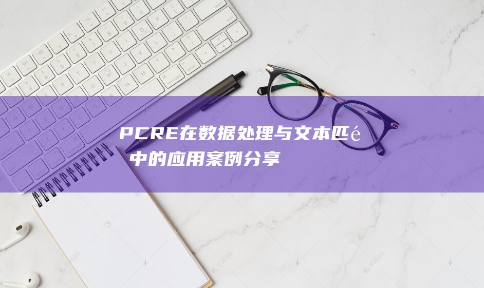 PCRE在数据处理与文本匹配中的应用案例分享