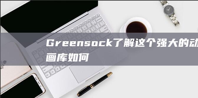Greensock: 了解这个强大的动画库如何优化您的网页体验