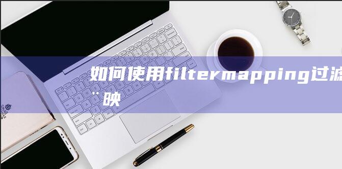 如何使用filter-mapping过滤器映射来优化网站性能