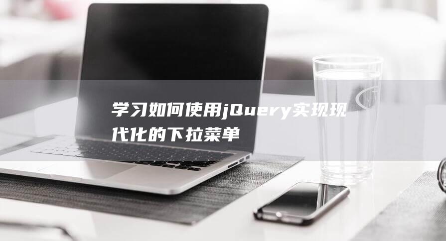 学习如何使用jQuery实现现代化的下拉菜单