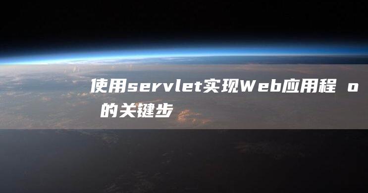 使用servlet实现Web应用程序的关键步骤