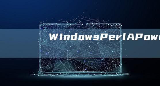 WindowsPerl: A Powerful Tool for Scripting and Automation