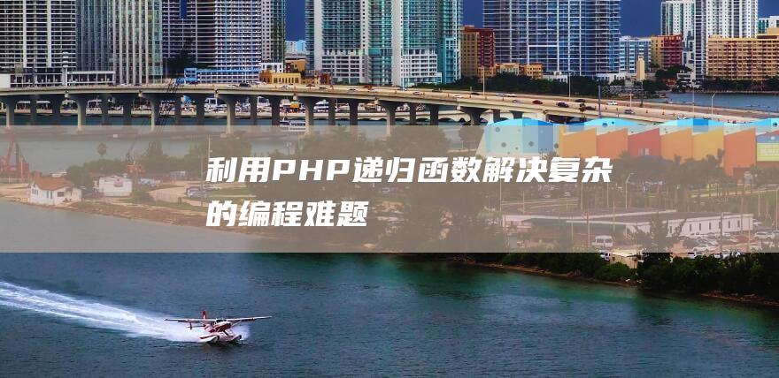 利用PHP递归函数解决复杂的编程难题