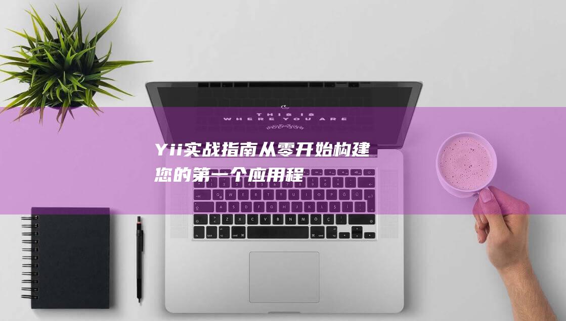 Yii实战指南从零开始构建您的第一个应用程