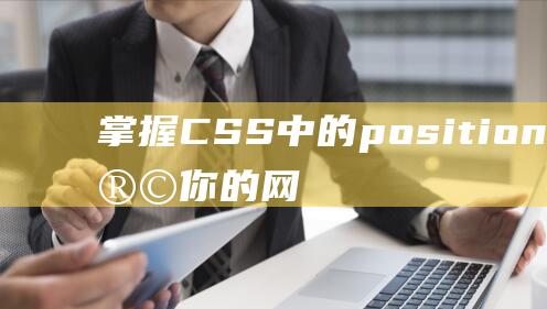 掌握CSS中的position属性，让你的网页布局更加灵活多样