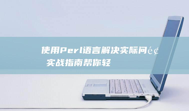 使用Perl语言解决实际问题：实战指南帮你轻松应对编程挑战